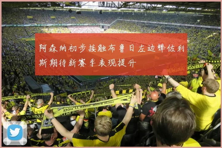 阿森纳初步接触布鲁日左边锋佐利斯期待新赛季表现提升