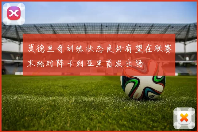 莫德里奇训练状态良好有望在联赛末轮对阵卡利亚里首发出场