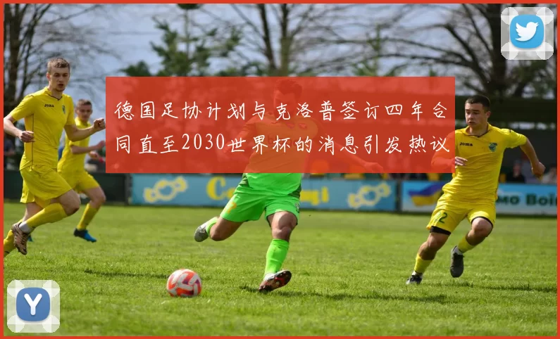德国足协计划与克洛普签订四年合同直至2030世界杯的消息引发热议