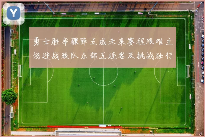 勇士胜率骤降五成未来赛程艰难主场迎战狼队东部五连客及挑战独行侠