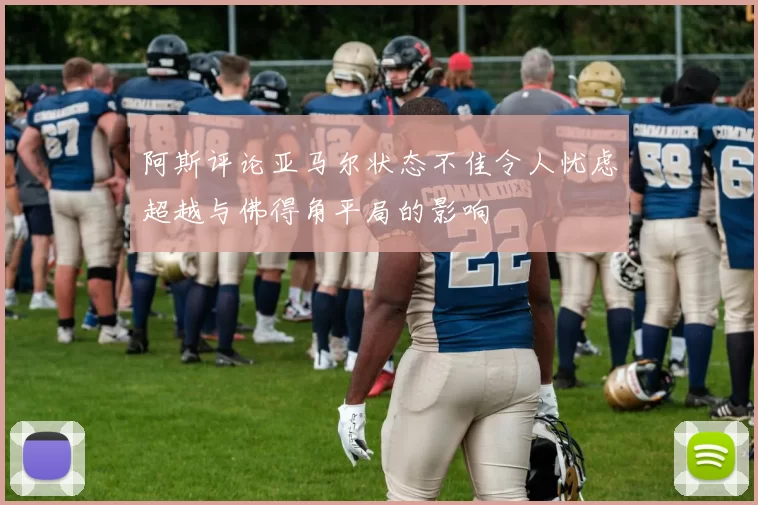 阿斯评论亚马尔状态不佳令人忧虑超越与佛得角平局的影响