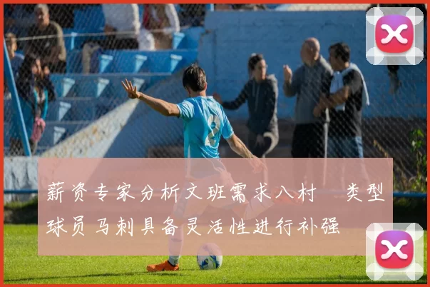 薪资专家分析文班需求八村塁类型球员马刺具备灵活性进行补强
