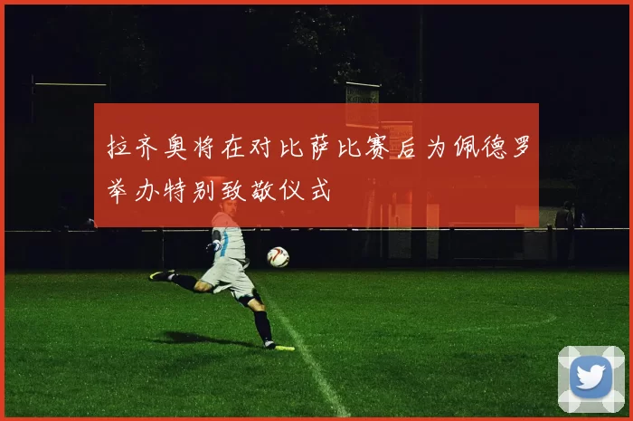 拉齐奥将在对比萨比赛后为佩德罗举办特别致敬仪式