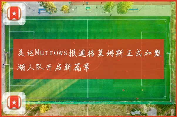 美记Murrows报道格莱姆斯正式加盟湖人队开启新篇章